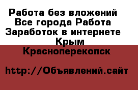 Работа без вложений - Все города Работа » Заработок в интернете   . Крым,Красноперекопск